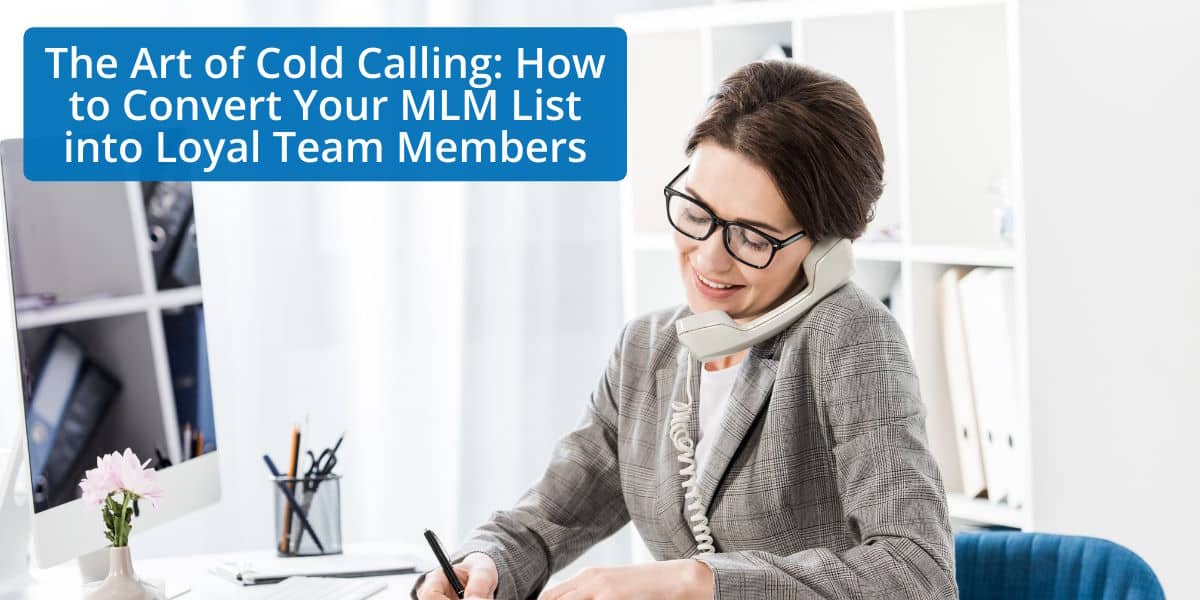 The Art of Cold Calling: How to Convert Your MLM List into Loyal Team Members