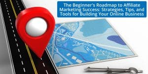 The Beginner's Roadmap to Affiliate Marketing Success: Strategies, Tips, and Tools for Building Your Online Business