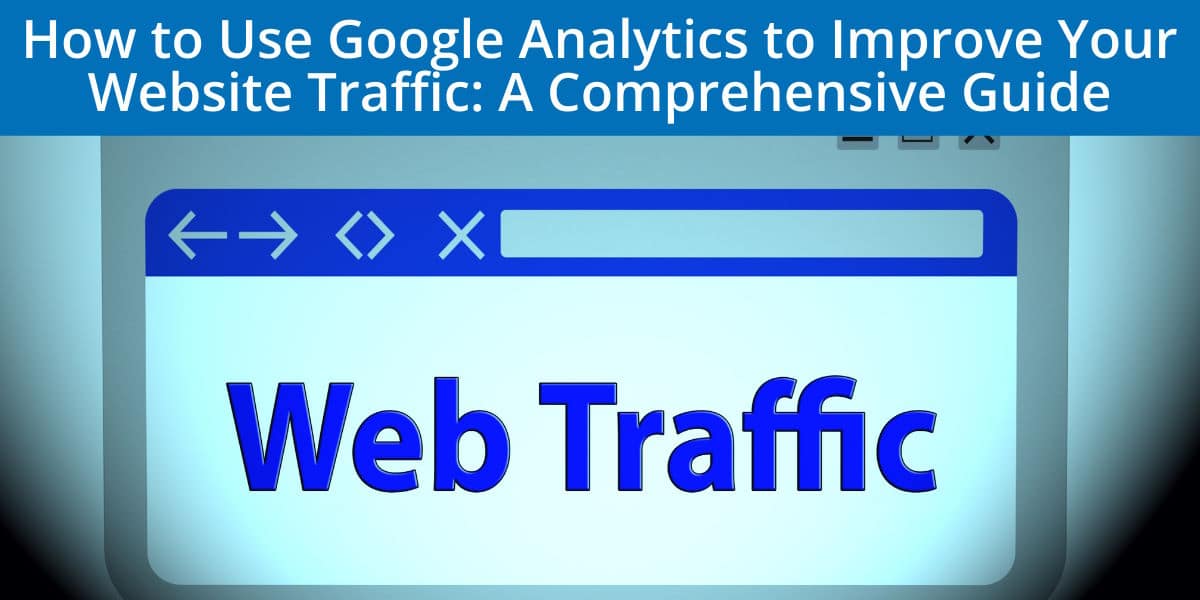 How to Use Google Analytics to Improve Your Website Traffic: A Comprehensive Guide